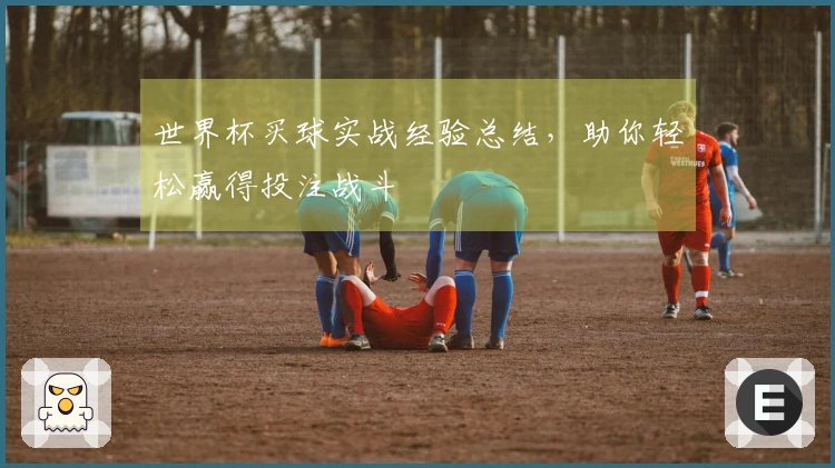 世界杯买球实战经验总结，助你轻松赢得投注战斗