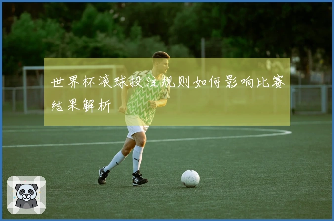 世界杯滚球投注规则如何影响比赛结果解析
