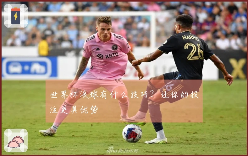 世界杯滚球有什么技巧？让你的投注更具优势
