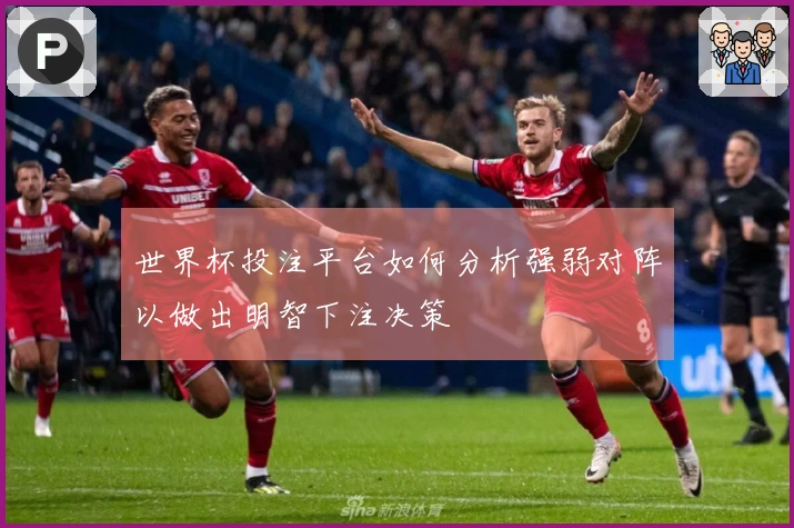 世界杯投注平台如何分析强弱对阵以做出明智下注决策