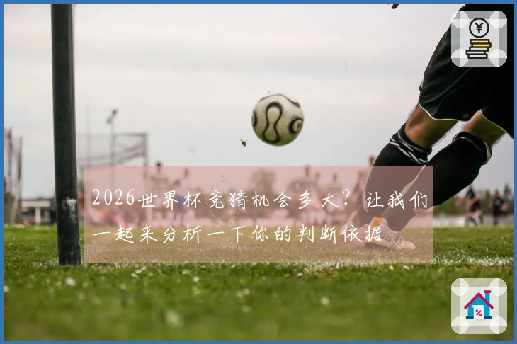 2026世界杯竞猜机会多大？让我们一起来分析一下你的判断依据