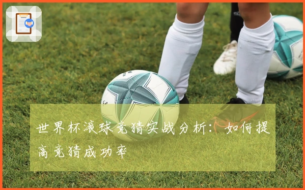 世界杯滚球竞猜实战分析：如何提高竞猜成功率