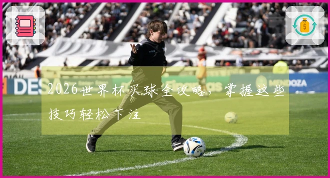 2026世界杯买球全攻略，掌握这些技巧轻松下注