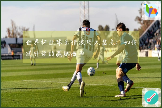 世界杯让球竞猜技巧大盘点：如何提升你的赢钱概率