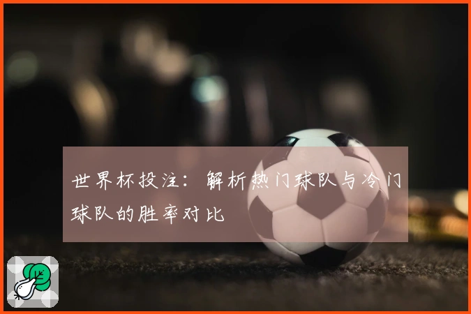 世界杯投注：解析热门球队与冷门球队的胜率对比