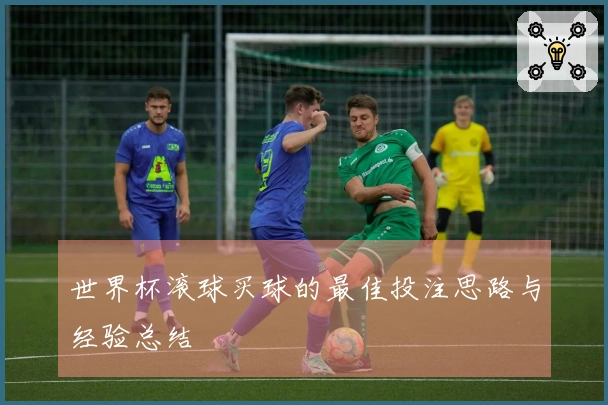 世界杯滚球买球的最佳投注思路与经验总结