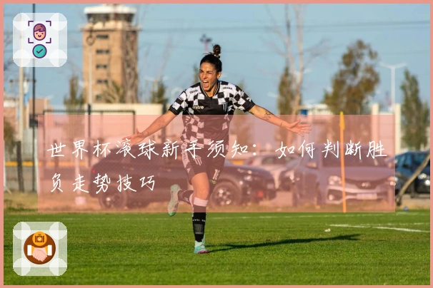 世界杯滚球新手须知：如何判断胜负走势技巧