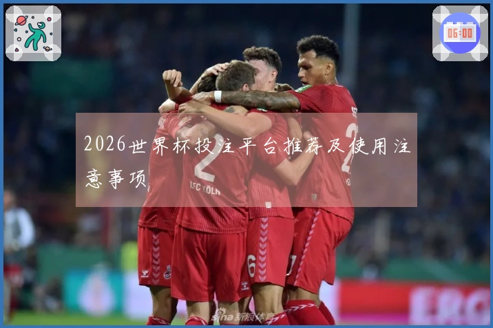 2026世界杯投注平台推荐及使用注意事项