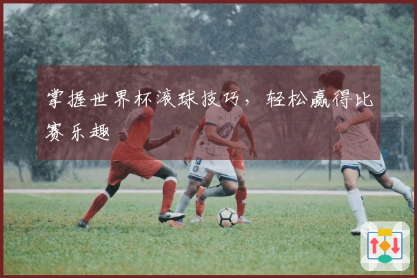 掌握世界杯滚球技巧，轻松赢得比赛乐趣