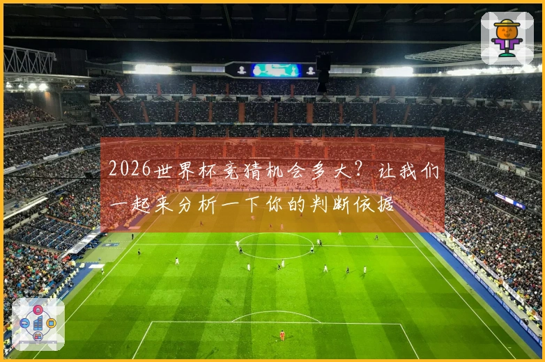 2026世界杯竞猜机会多大？让我们一起来分析一下你的判断依据