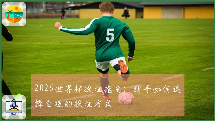 2026世界杯投注指南：新手如何选择合适的投注方式