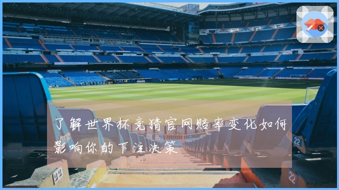 了解世界杯竞猜官网赔率变化如何影响你的下注决策