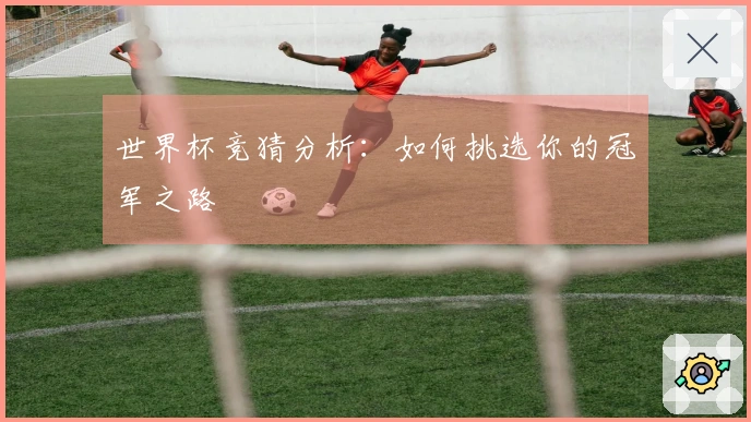 世界杯竞猜分析：如何挑选你的冠军之路