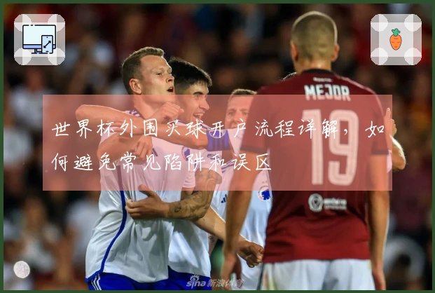 世界杯外围买球开户流程详解，如何避免常见陷阱和误区