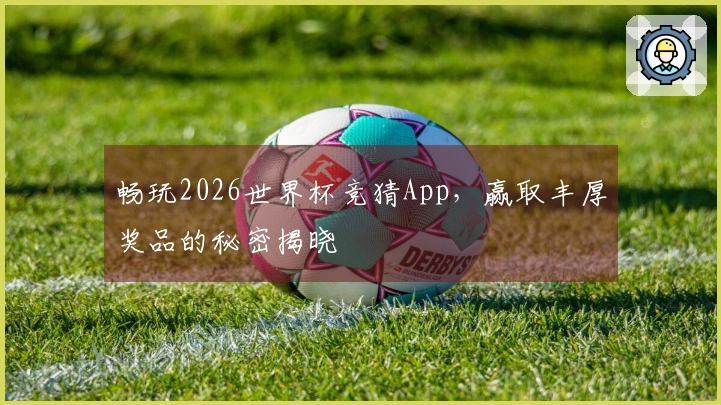 畅玩2026世界杯竞猜App，赢取丰厚奖品的秘密揭晓
