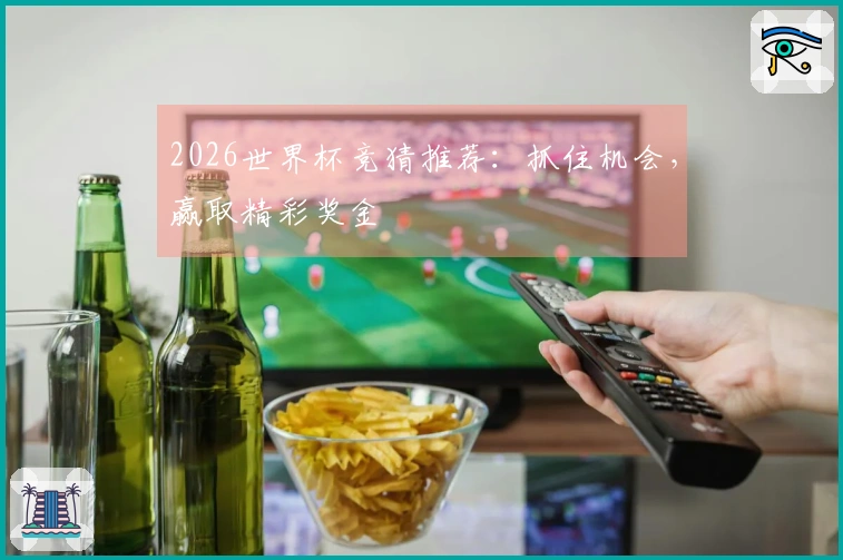 2026世界杯竞猜推荐：抓住机会，赢取精彩奖金