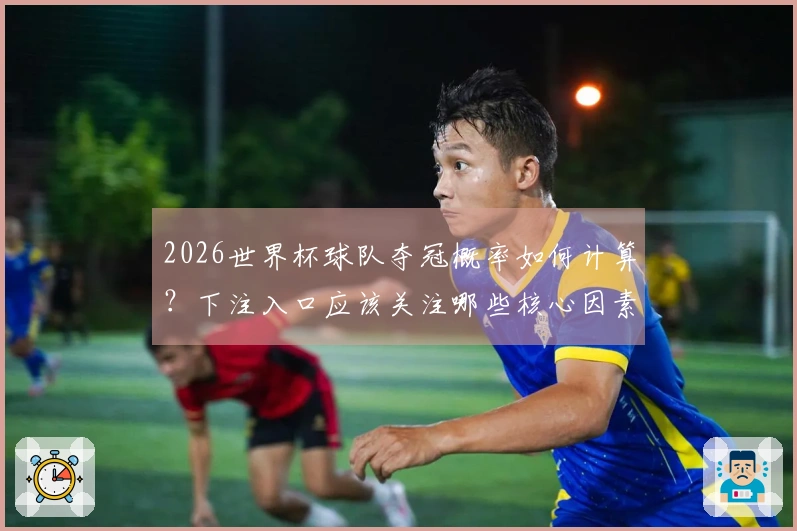2026世界杯球队夺冠概率如何计算？下注入口应该关注哪些核心因素