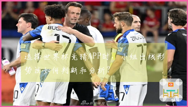 选择世界杯竞猜APP时，小组出线形势该如何判断和分析？