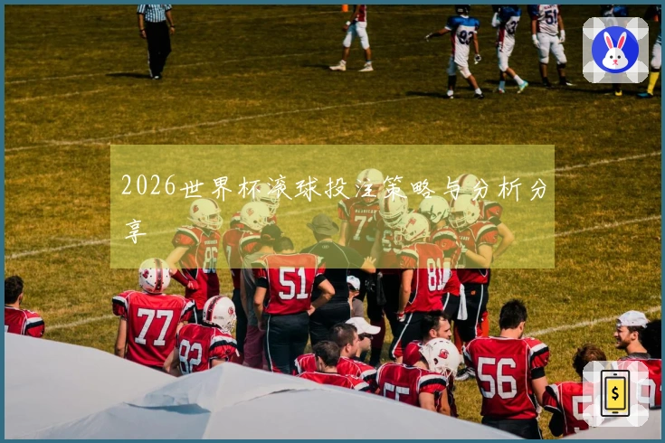 2026世界杯滚球投注策略与分析分享