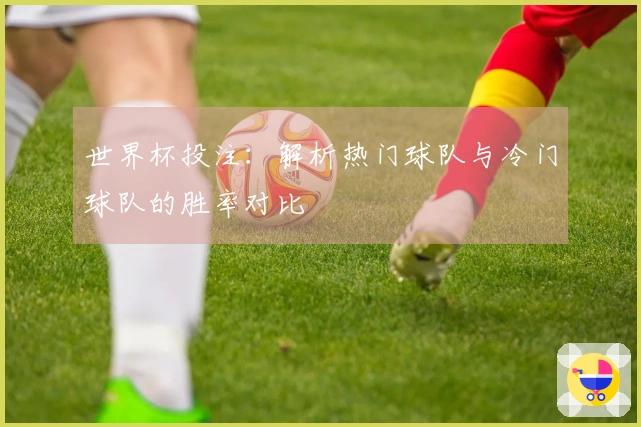 世界杯投注：解析热门球队与冷门球队的胜率对比