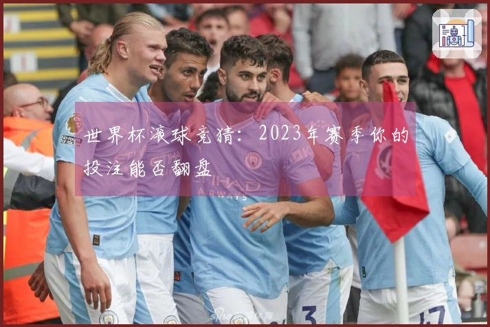 世界杯滚球竞猜：2023年赛季你的投注能否翻盘