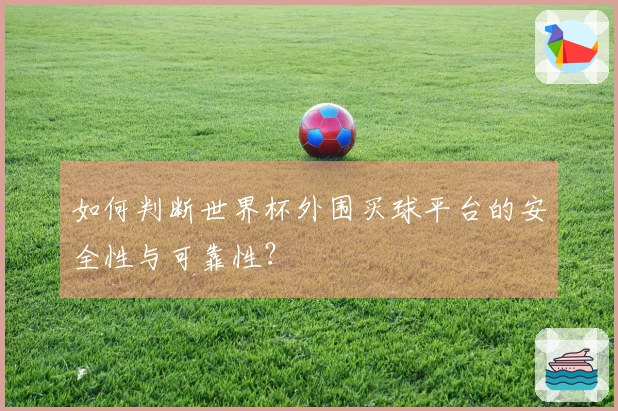 如何判断世界杯外围买球平台的安全性与可靠性？