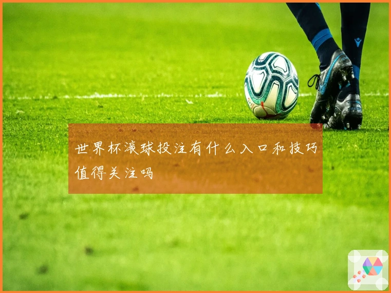 世界杯滚球投注有什么入口和技巧值得关注吗
