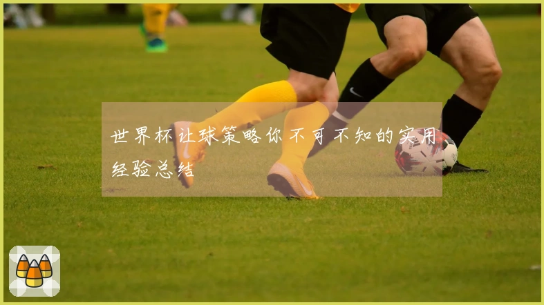世界杯让球策略你不可不知的实用经验总结