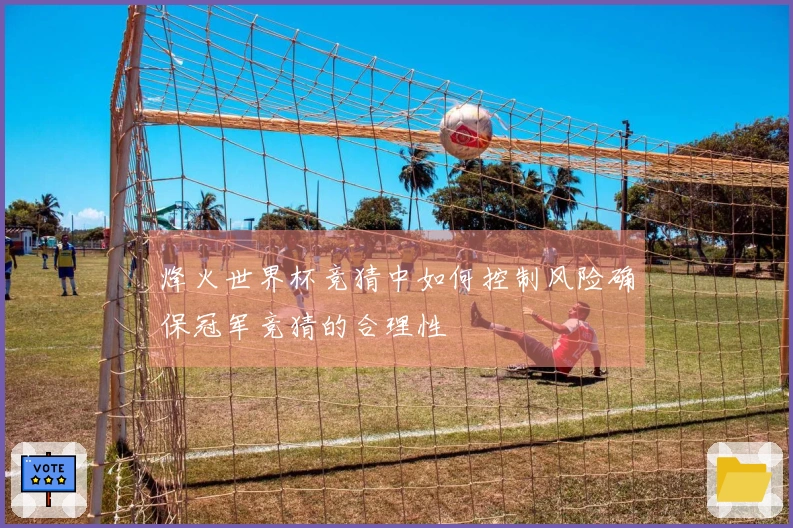 烽火世界杯竞猜中如何控制风险确保冠军竞猜的合理性