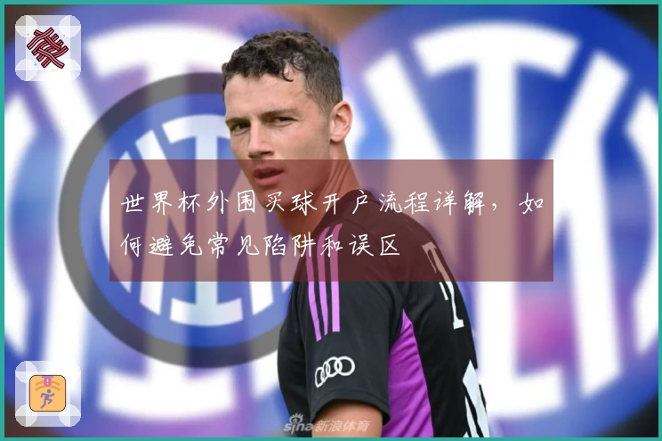世界杯外围买球开户流程详解，如何避免常见陷阱和误区