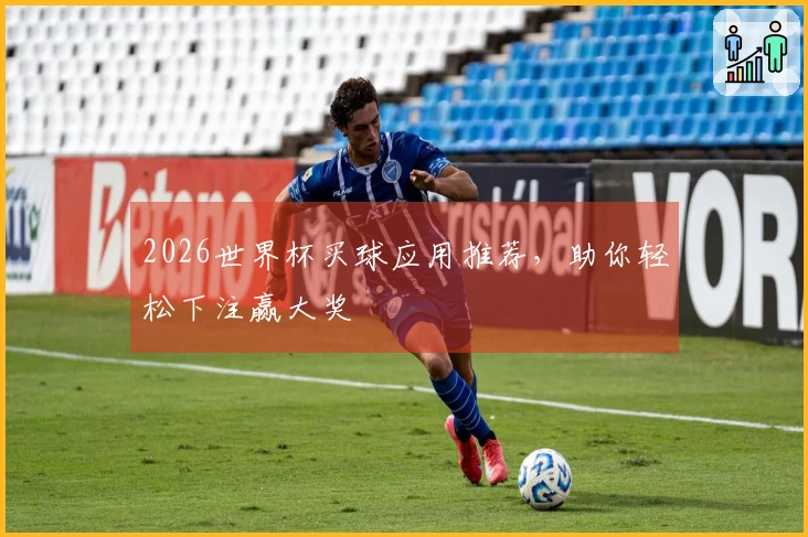 2026世界杯买球应用推荐，助你轻松下注赢大奖