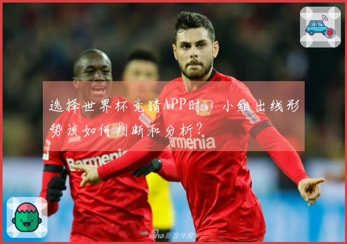 选择世界杯竞猜APP时，小组出线形势该如何判断和分析？