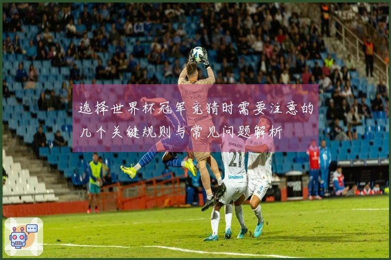 选择世界杯冠军竞猜时需要注意的几个关键规则与常见问题解析