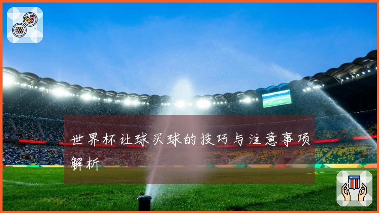 世界杯让球买球的技巧与注意事项解析