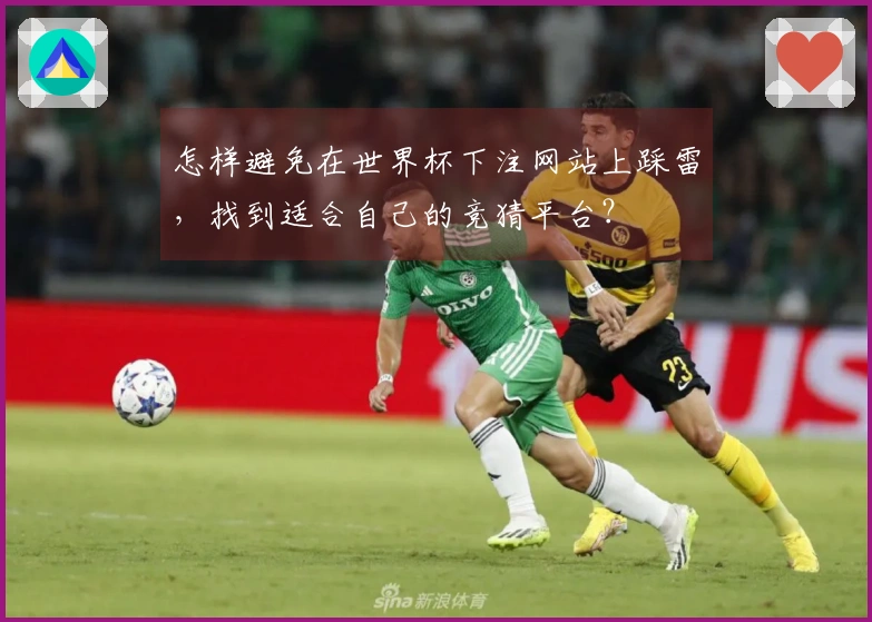 怎样避免在世界杯下注网站上踩雷，找到适合自己的竞猜平台？