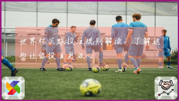 世界杯买球投注规则解读，了解这些让你投注更放心