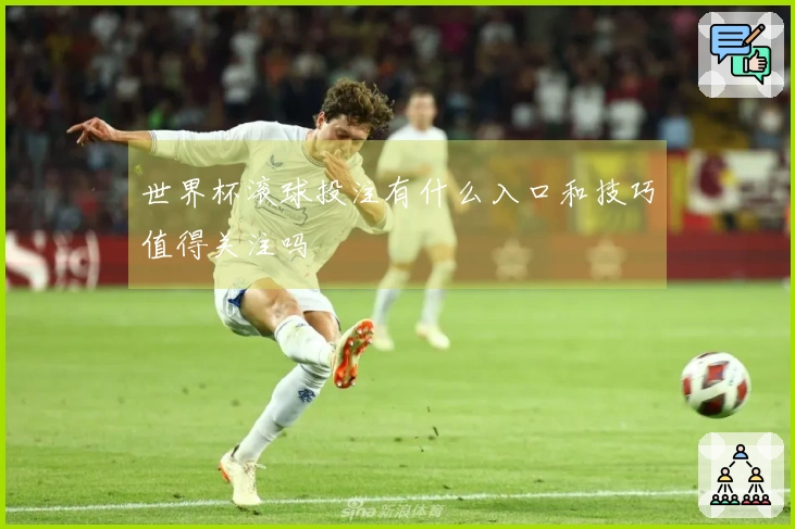 世界杯滚球投注有什么入口和技巧值得关注吗