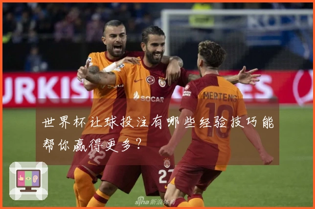 世界杯让球投注有哪些经验技巧能帮你赢得更多？