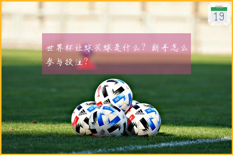 世界杯让球买球是什么？新手怎么参与投注？
