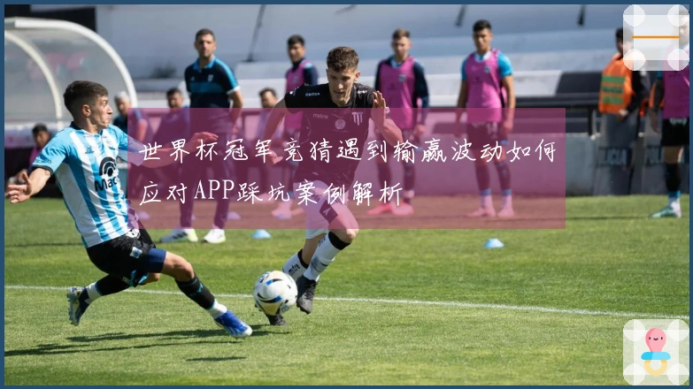 世界杯冠军竞猜遇到输赢波动如何应对APP踩坑案例解析