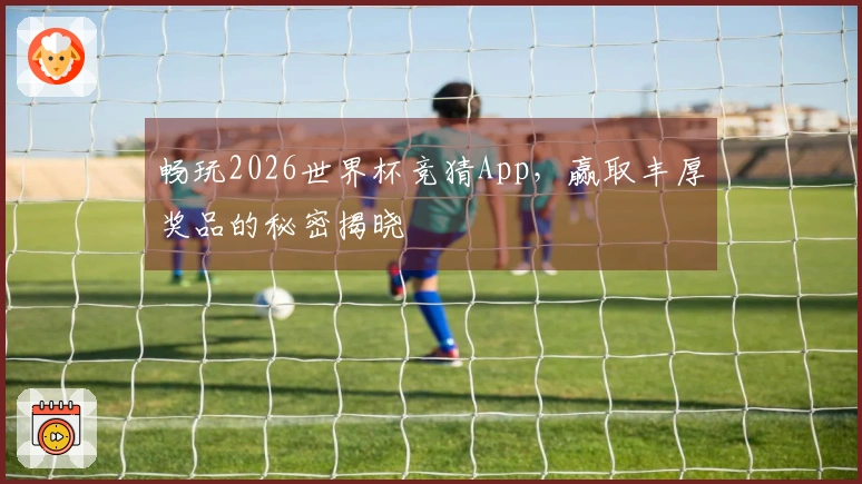 畅玩2026世界杯竞猜App，赢取丰厚奖品的秘密揭晓
